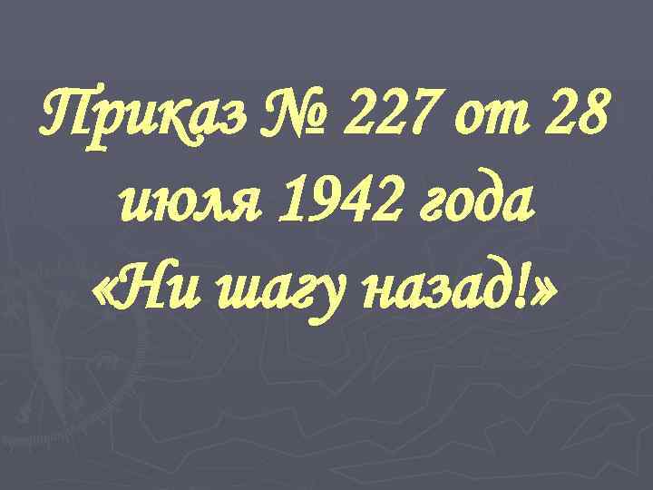 Приказ № 227 от 28 июля 1942 года «Ни шагу назад!» 