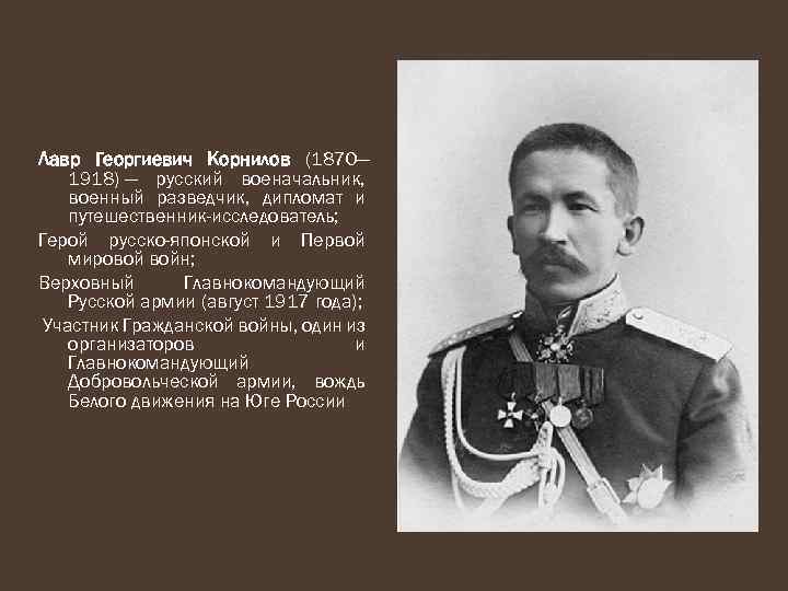 Лавр Георгиевич Корнилов (1870— 1918) — русский военачальник, военный разведчик, дипломат и путешественник-исследователь; Герой