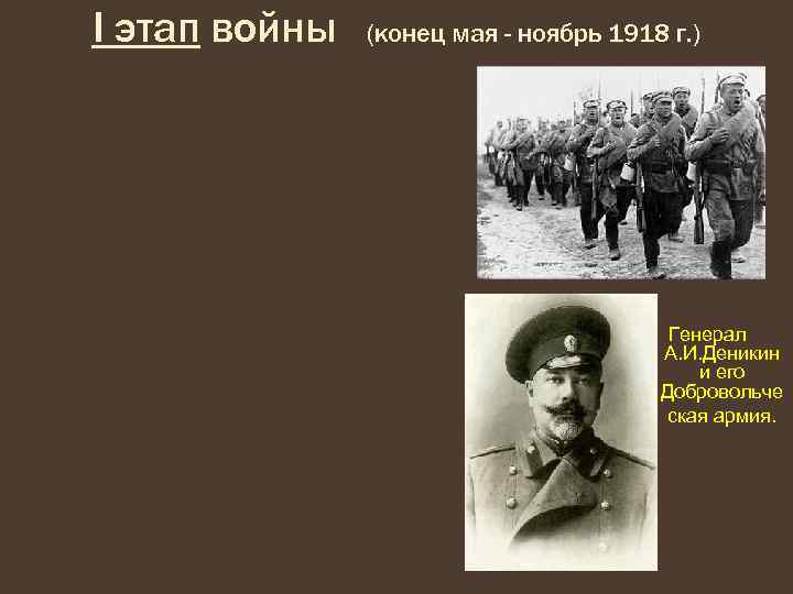 I этап войны (конец мая - ноябрь 1918 г. ) Генерал А. И. Деникин