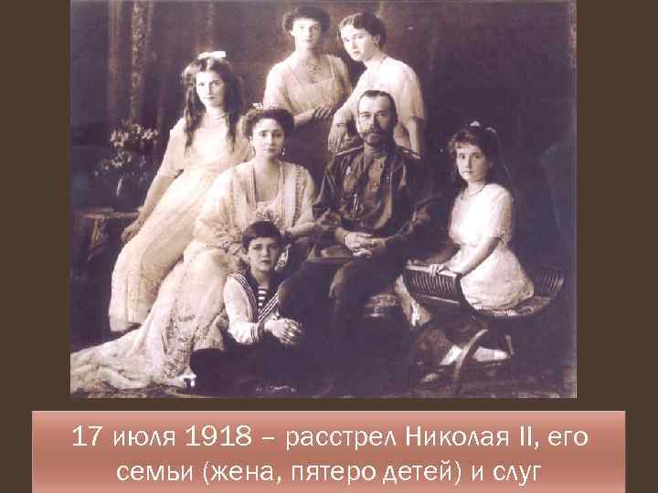 17 июля 1918 – расстрел Николая II, его семьи (жена, пятеро детей) и слуг