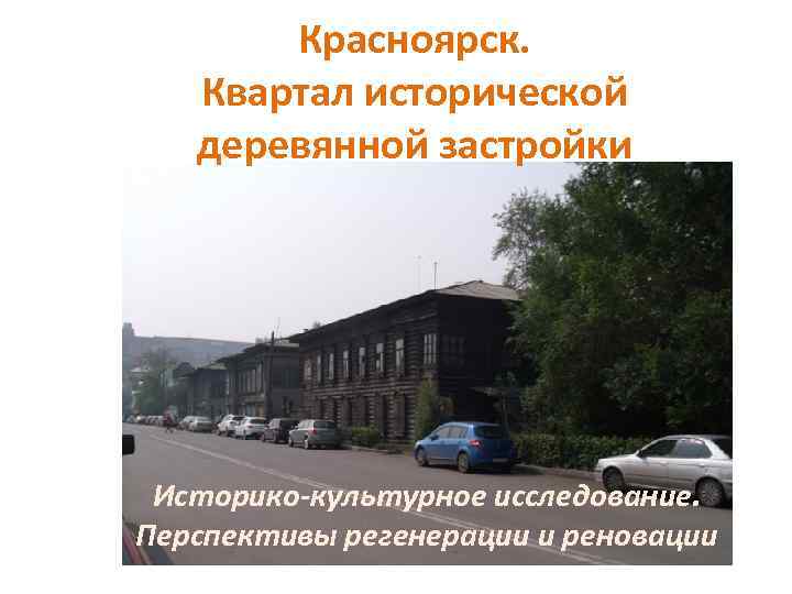 Красноярск. Квартал исторической деревянной застройки Историко-культурное исследование. Перспективы регенерации и реновации 