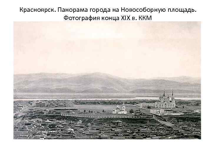 Красноярск. Панорама города на Новособорную площадь. Фотография конца XIX в. ККМ 