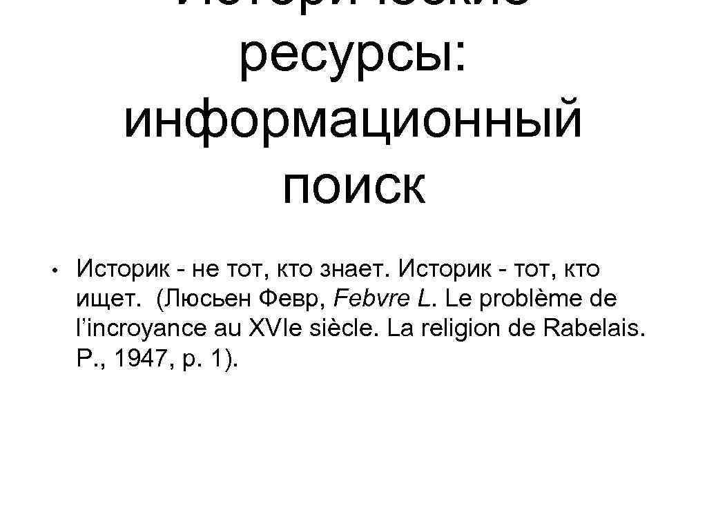 Исторические ресурсы: информационный поиск • Историк - не тот, кто знает. Историк - тот,