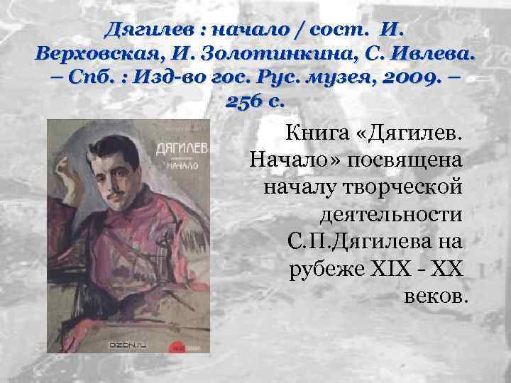 Дягилев : начало / сост. И. Верховская, И. Золотинкина, С. Ивлева. – Спб. :