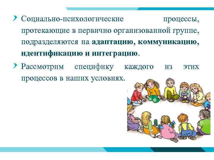 Социально-психологические процессы, протекающие в первично организованной группе, подразделяются на адаптацию, коммуникацию, идентификацию и интеграцию.
