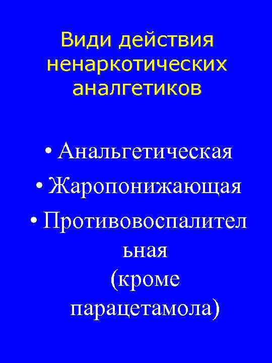 Види действия ненаркотических аналгетиков • Анальгетическая • Жаропонижающая • Противовоспалител ьная (кроме парацетамола) 