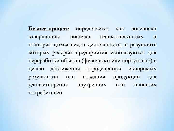 Бизнес-процесс определяется как логически завершенная цепочка взаимосвязанных и повторяющихся видов деятельности, в результате которых