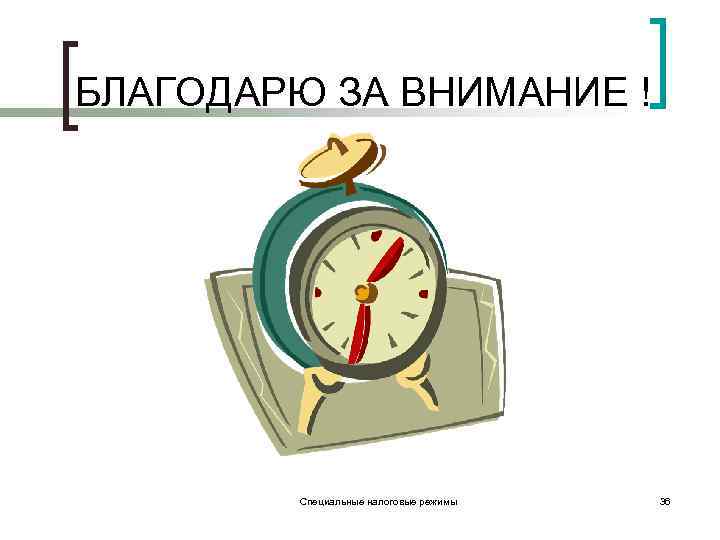 БЛАГОДАРЮ ЗА ВНИМАНИЕ ! Специальные налоговые режимы 36 