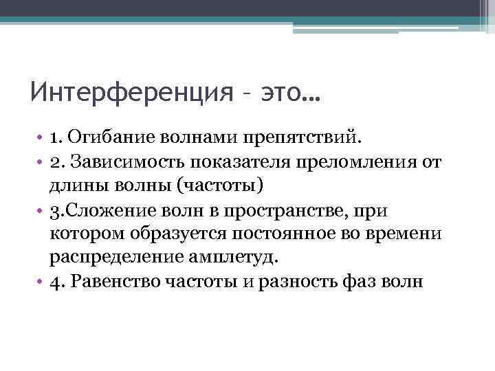 Интерференция – это… • 1. Огибание волнами препятствий. • 2. Зависимость показателя преломления от