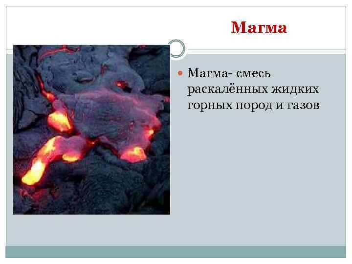 Магма Магма- смесь раскалённых жидких горных пород и газов 