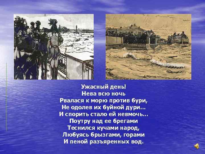Ужасный день! Нева всю ночь Рвалася к морю против бури, Не одолев их буйной