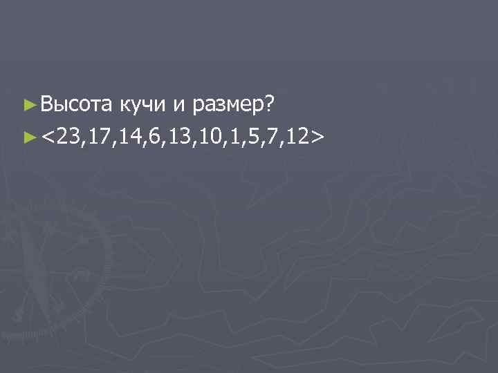► Высота кучи и размер? ► <23, 17, 14, 6, 13, 10, 1, 5,