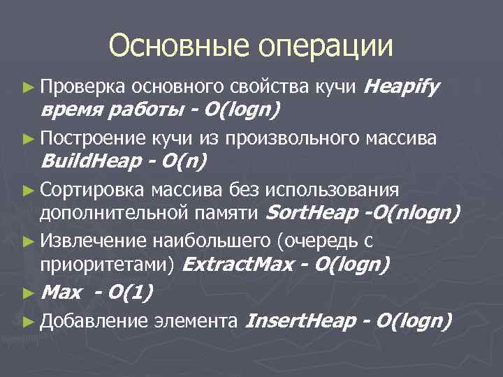 Основные операции ► Проверка основного свойства кучи Heapify время работы - O(logn) ► Построение