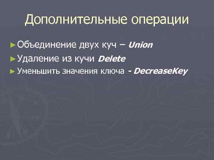 Дополнительные операции ► Объединение двух куч – Union ► Удаление из кучи Delete ►