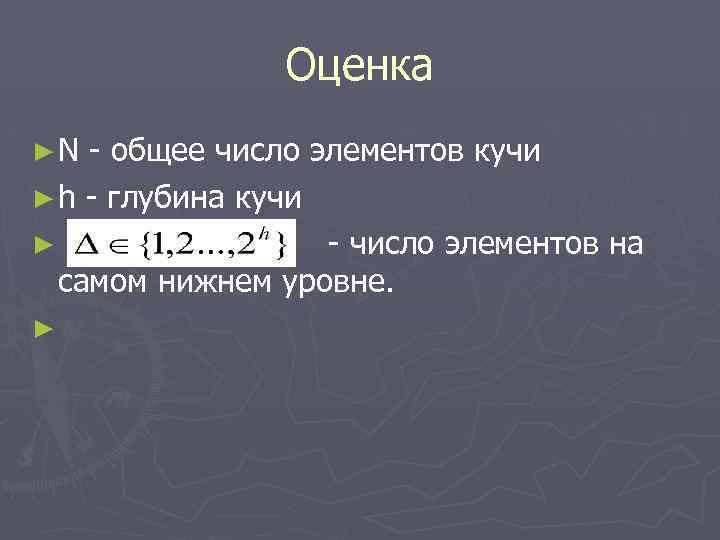 Оценка ►N - общее число элементов кучи ► h - глубина кучи ► -