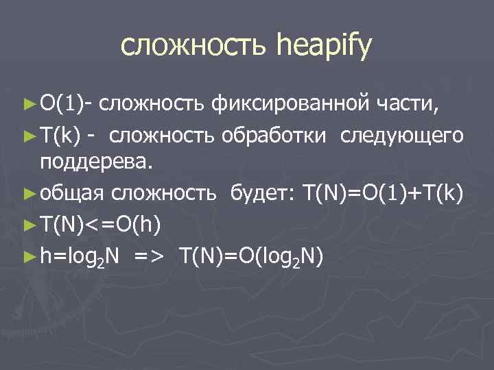 cложность heapify ► O(1)- сложность фиксированной части, ► T(k) - сложность обработки следующего поддерева.