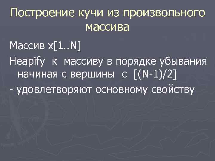 Построение кучи из произвольного массива Массив x[1. . N] Heapify к массиву в порядке