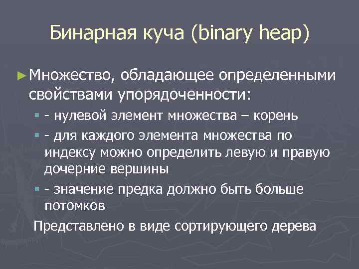 Бинарная куча (binary heap) ► Множество, обладающее определенными свойствами упорядоченности: § - нулевой элемент