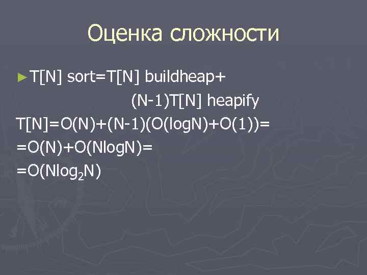 Оценка сложности ► T[N] sort=T[N] buildheap+ (N-1)T[N] heapify T[N]=O(N)+(N-1)(O(log. N)+O(1))= =O(N)+O(Nlog. N)= =O(Nlog 2