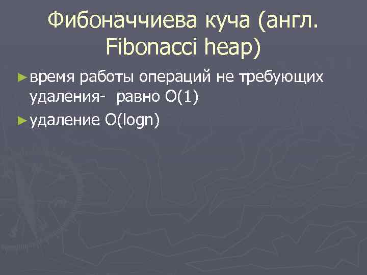 Фибоначчиева куча (англ. Fibonacci heap) ► время работы операций не требующих удаления- равно O(1)