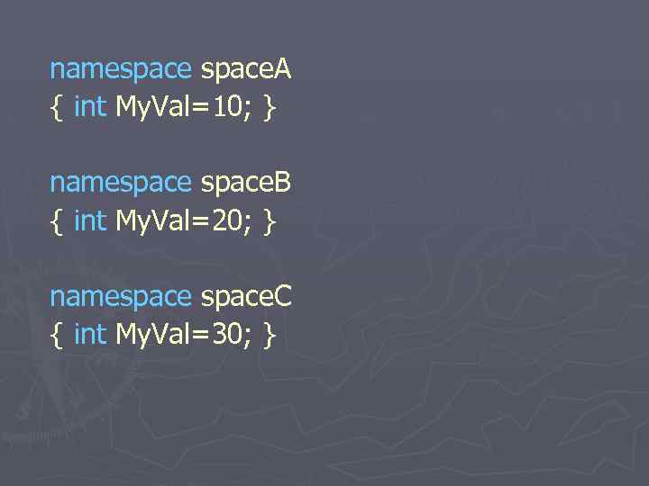 namespace. A { int My. Val=10; } namespace. B { int My. Val=20; }