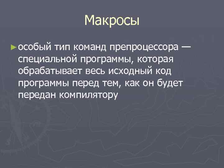 Макросы ► особый тип команд препроцессора — специальной программы, которая обрабатывает весь исходный код