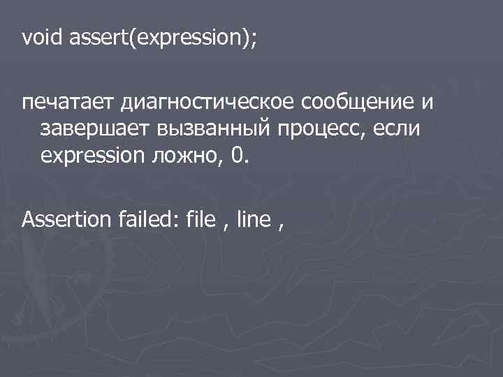 void assert(expression); печатает диагностическое сообщение и завершает вызванный процесс, если expression ложно, 0. Assertion