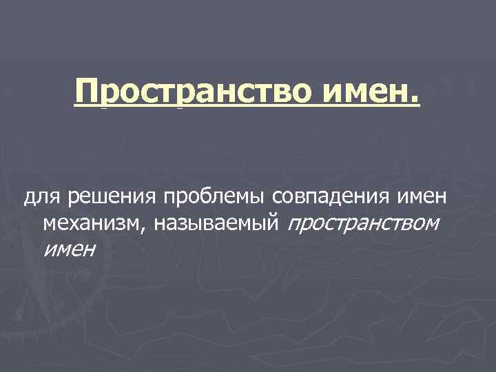 Пространство имен. для решения проблемы совпадения имен механизм, называемый пространством имен 