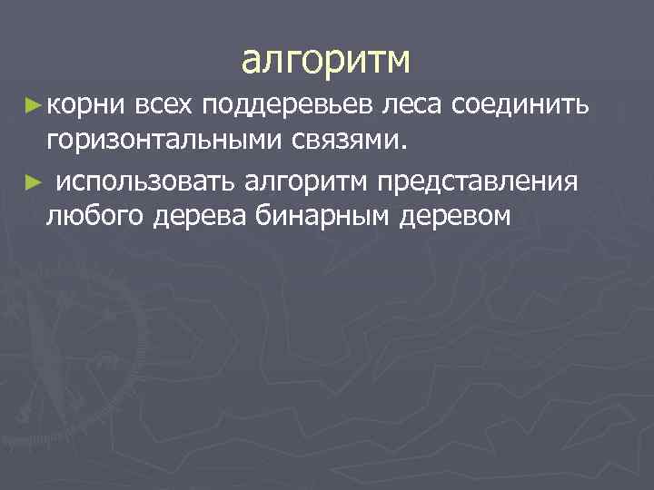 алгоритм ► корни всех поддеревьев леса соединить горизонтальными связями. ► использовать алгоритм представления любого