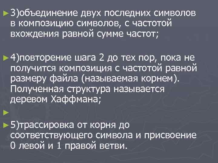 ► 3)объединение двух последних символов в композицию символов, с частотой вхождения равной сумме частот;