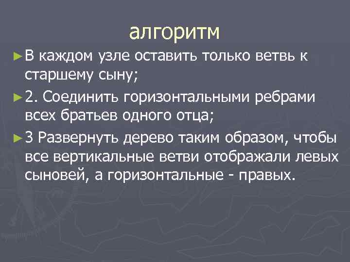 алгоритм ►В каждом узле оставить только ветвь к старшему сыну; ► 2. Соединить горизонтальными