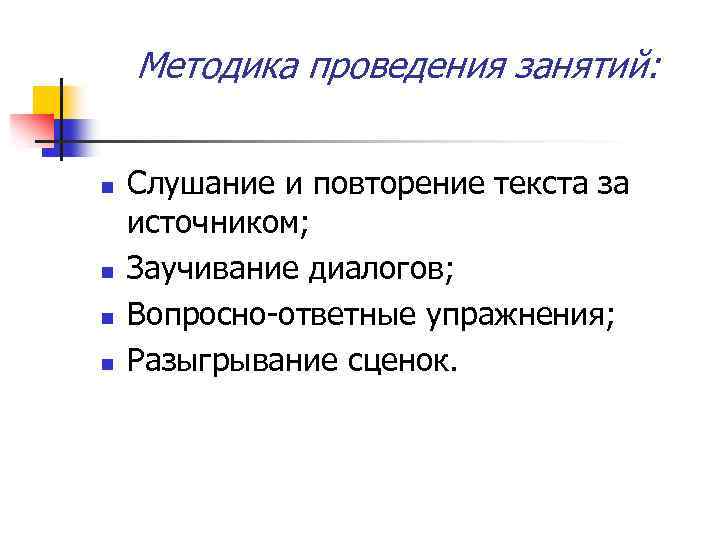 Методика проведения занятий: n n Слушание и повторение текста за источником; Заучивание диалогов; Вопросно-ответные