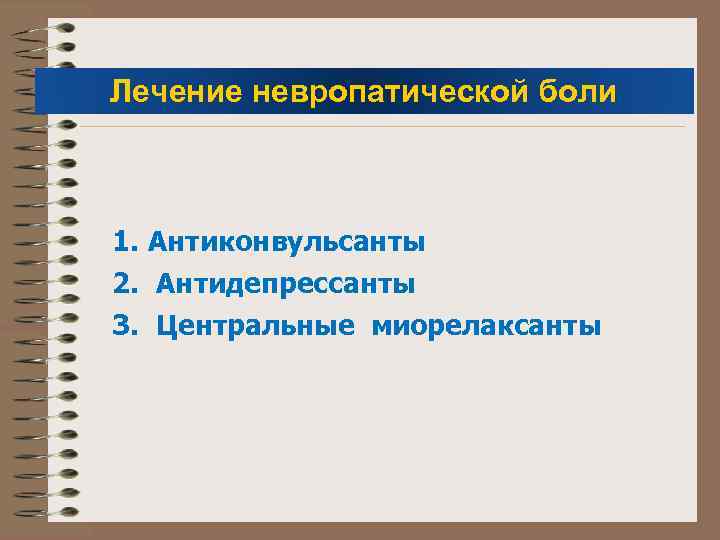 Лечение невропатической боли 1. Антиконвульсанты 2. Антидепрессанты 3. Центральные миорелаксанты 