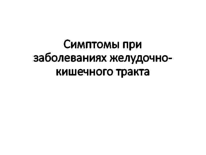 Симптомы при заболеваниях желудочнокишечного тракта 
