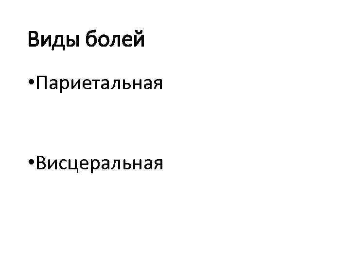 Виды болей • Париетальная • Висцеральная 