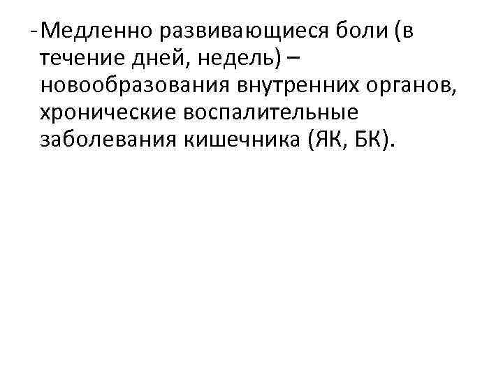 - Медленно развивающиеся боли (в течение дней, недель) – новообразования внутренних органов, хронические воспалительные