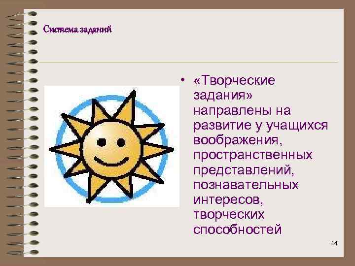 Система заданий • «Творческие задания» направлены на развитие у учащихся воображения, пространственных представлений, познавательных