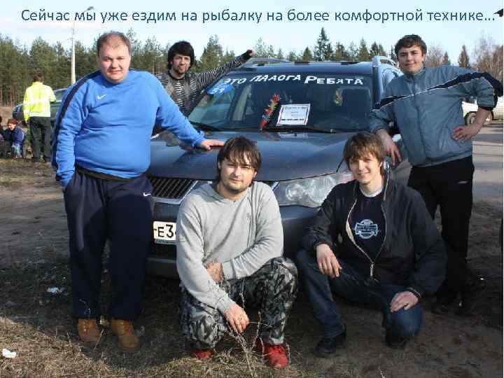 Сейчас мы уже ездим на рыбалку на более комфортной технике… 