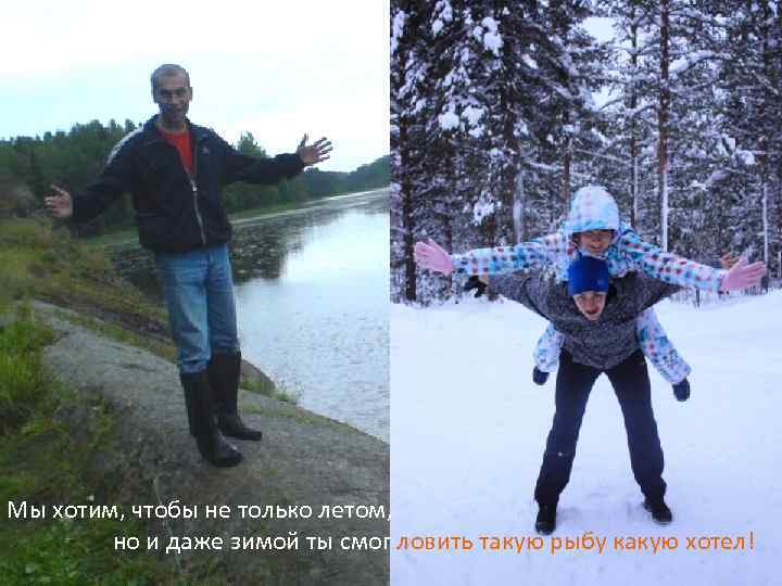 Мы хотим, чтобы не только летом, но и даже зимой ты смог ловить такую