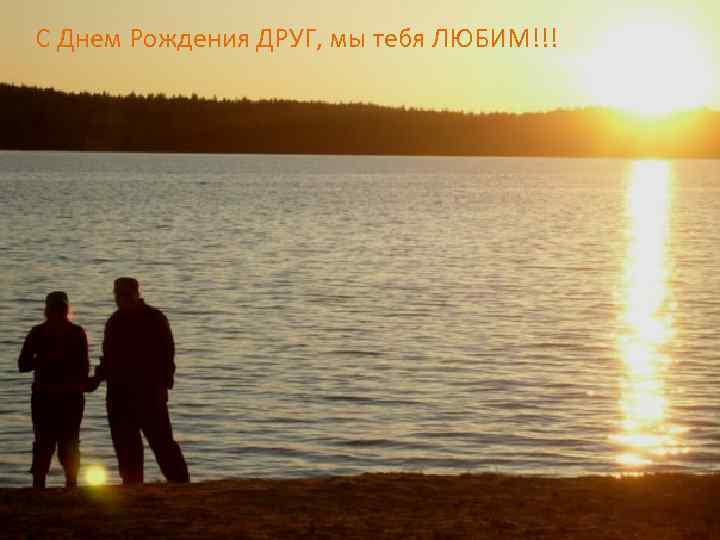 С Днем Рождения ДРУГ, мы тебя ЛЮБИМ!!! 