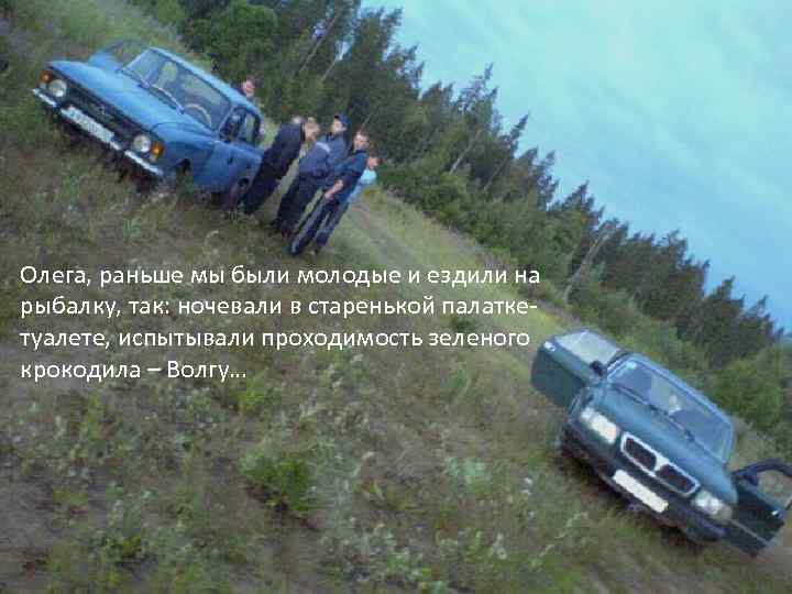 Олега, раньше мы были молодые и ездили на рыбалку, так: ночевали в старенькой палаткетуалете,