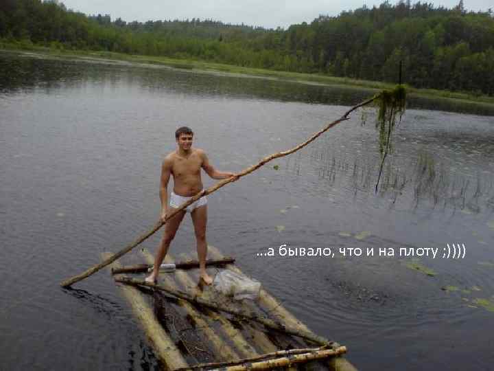 …а бывало, что и на плоту ; )))) 
