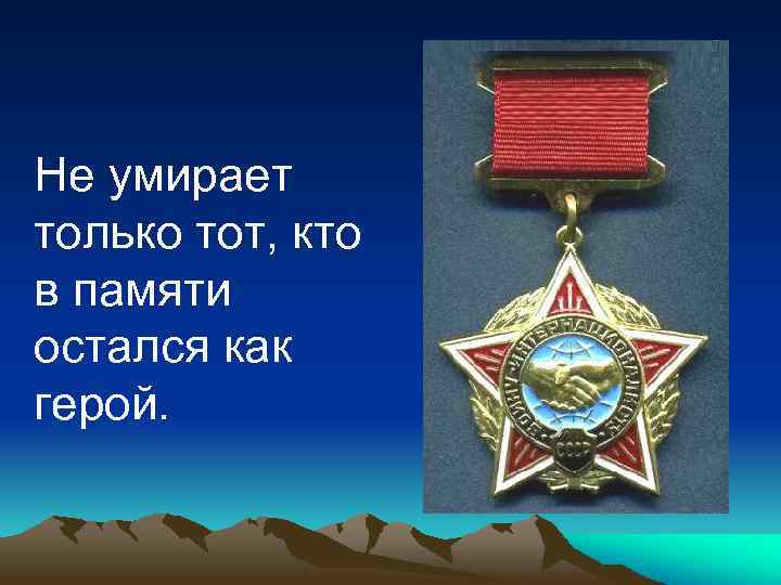 Не умирает только тот, кто в памяти остался как герой. 