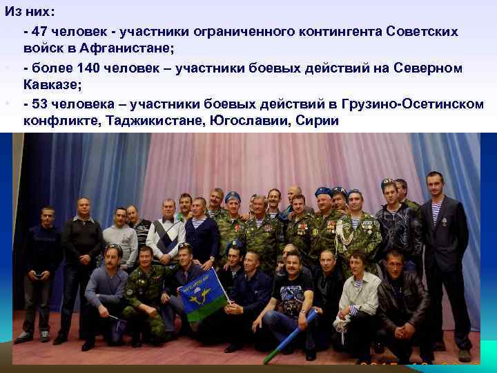 Из них: • - 47 человек - участники ограниченного контингента Советских войск в Афганистане;