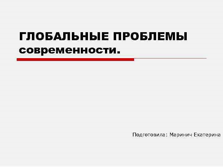 ГЛОБАЛЬНЫЕ ПРОБЛЕМЫ современности. Подготовила: Маринич Екатерина 