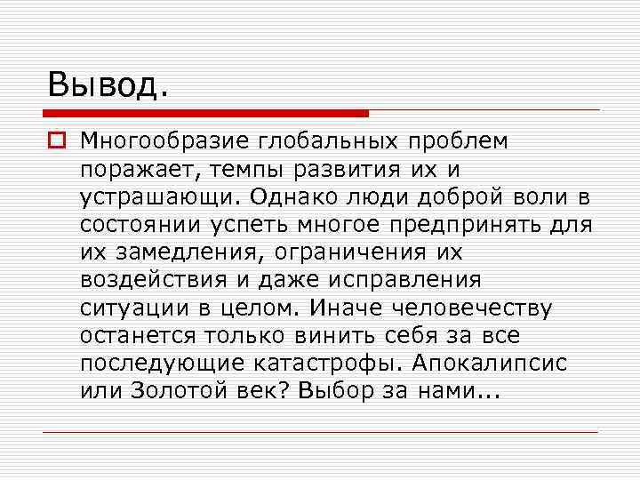 Вывод. o Многообразие глобальных проблем поражает, темпы развития их и устрашающи. Однако люди доброй