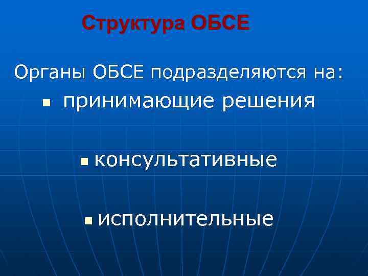 Структура ОБСЕ Органы ОБСЕ подразделяются на: n принимающие решения n n консультативные исполнительные 