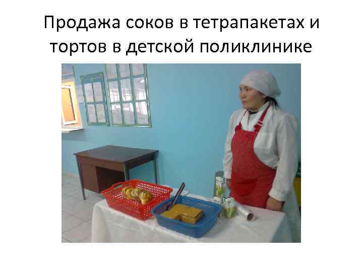 Продажа соков в тетрапакетах и тортов в детской поликлинике 