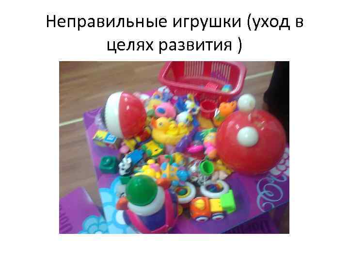 Неправильные игрушки (уход в целях развития ) 