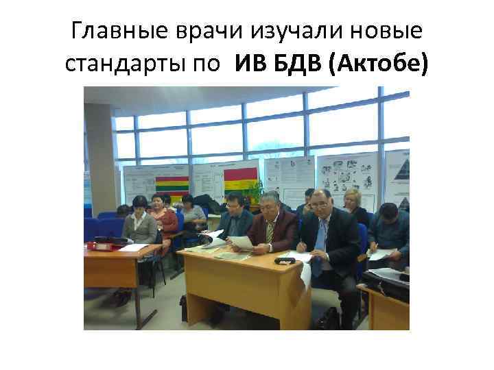 Главные врачи изучали новые стандарты по ИВ БДВ (Актобе) 